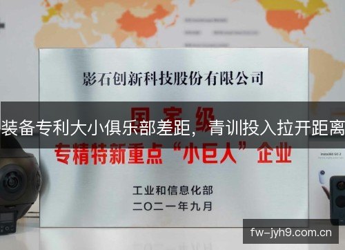 装备专利大小俱乐部差距，青训投入拉开距离